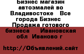 Бизнес магазин автоэмалей во Владивостоке - Все города Бизнес » Продажа готового бизнеса   . Ивановская обл.,Иваново г.